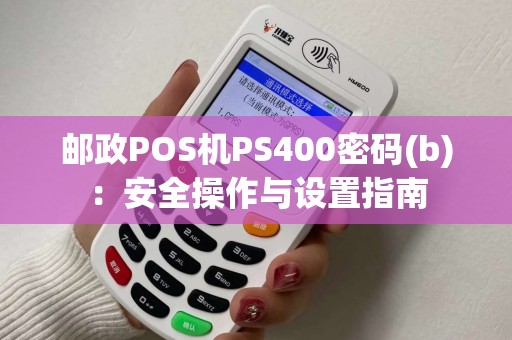 邮政POS机PS400密码(b)：安全操作与设置指南