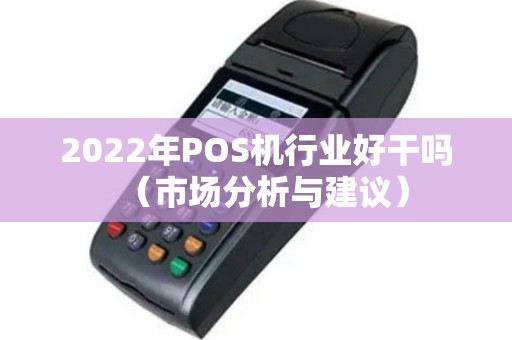 2022年POS机行业好干吗（市场分析与建议）