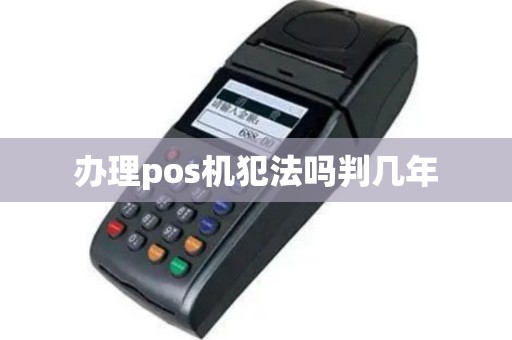 办理pos机犯法吗判几年