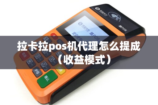 拉卡拉pos机代理怎么提成（收益模式）