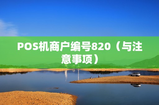 POS机商户编号820（与注意事项）