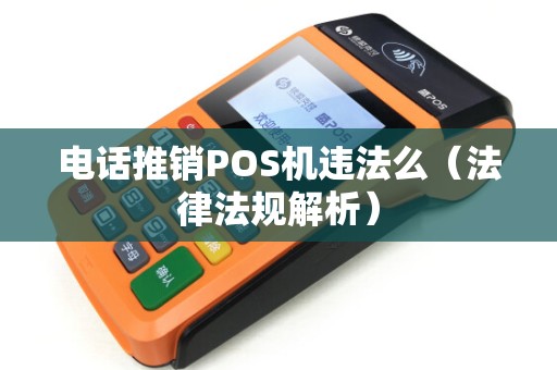 电话推销POS机违法么（法律法规解析）