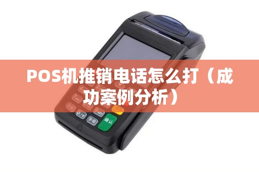 POS机推销电话怎么打（成功案例分析）