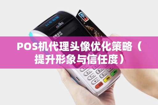POS机代理头像优化策略（提升形象与信任度）