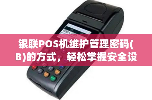 银联POS机维护管理密码(B)的方式，轻松掌握安全设置技巧