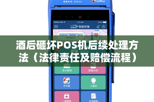 酒后砸坏POS机后续处理方法（法律责任及赔偿流程）