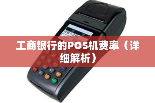 工商银行的POS机费率（详细解析）