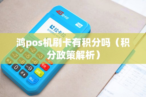 鸿pos机刷卡有积分吗（积分政策解析）