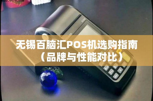 无锡百脑汇POS机选购指南（品牌与性能对比）