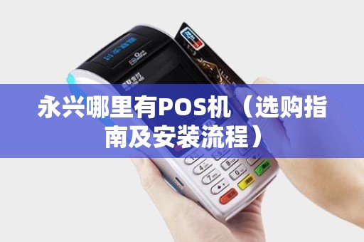 永兴哪里有POS机（选购指南及安装流程）