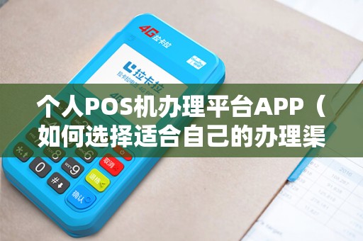 个人POS机办理平台APP（如何选择适合自己的办理渠道）