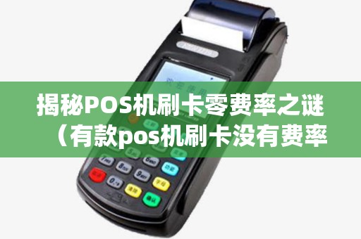 揭秘POS机刷卡零费率之谜（有款pos机刷卡没有费率）