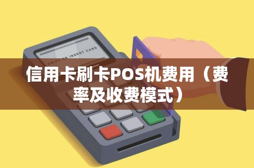 信用卡刷卡POS机费用（费率及收费模式）