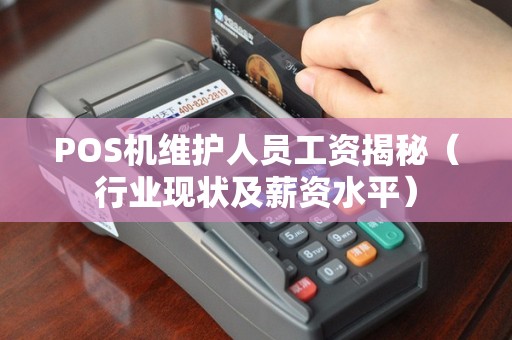 POS机维护人员工资揭秘（行业现状及薪资水平）