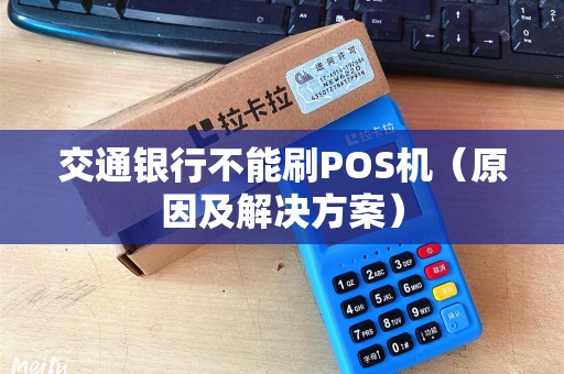 交通银行不能刷POS机（原因及解决方案）