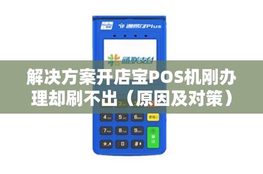 解决方案开店宝POS机刚办理却刷不出（原因及对策）