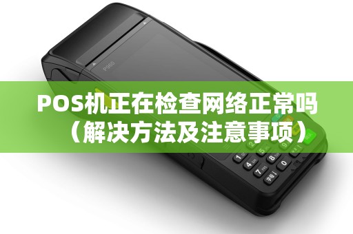 POS机正在检查网络正常吗（解决方法及注意事项）