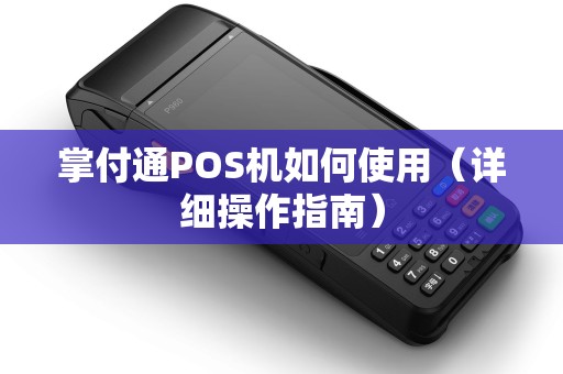 掌付通POS机如何使用（详细操作指南）