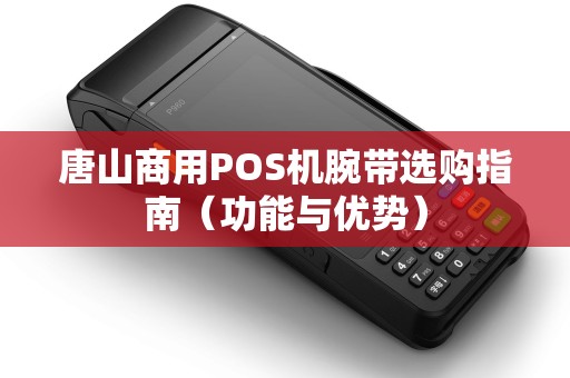 唐山商用POS机腕带选购指南（功能与优势）