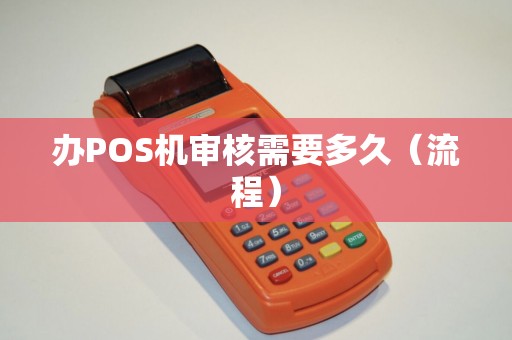 办POS机审核需要多久（流程）