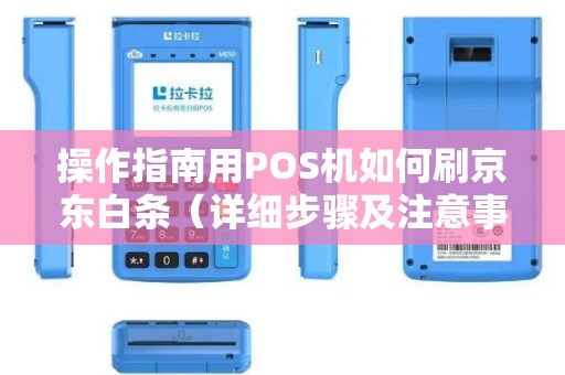 操作指南用POS机如何刷京东白条（详细步骤及注意事项）