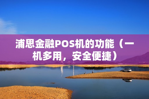浦思金融POS机的功能（一机多用，安全便捷）
