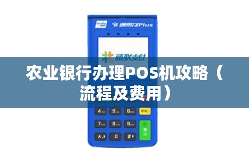 农业银行办理POS机攻略（流程及费用）
