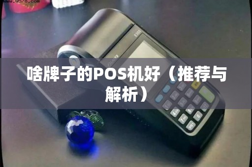 啥牌子的POS机好（推荐与解析）