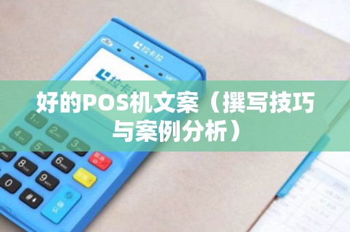 好的POS机文案（撰写技巧与案例分析）