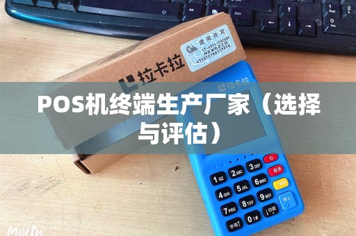 POS机终端生产厂家（选择与评估）