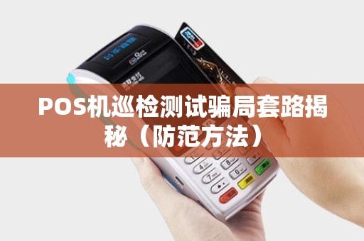 POS机巡检测试骗局套路揭秘（防范方法）