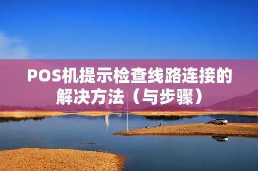 POS机提示检查线路连接的解决方法（与步骤）