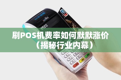 刷POS机费率如何默默涨价（揭秘行业内幕）