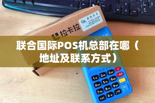 联合国际POS机总部在哪（地址及联系方式）