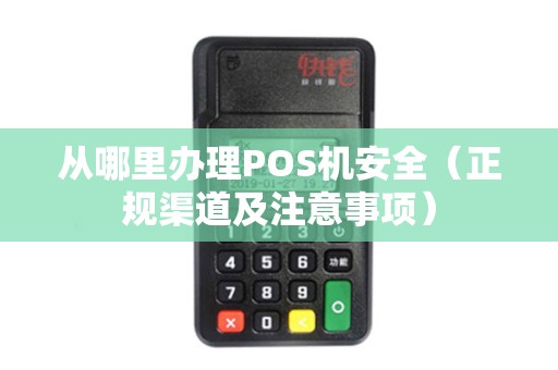 从哪里办理POS机安全（正规渠道及注意事项）