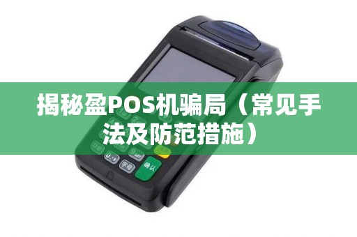 揭秘盈POS机骗局（常见手法及防范措施）