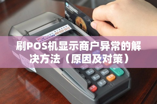 刷POS机显示商户异常的解决方法（原因及对策）
