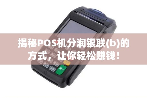 揭秘POS机分润银联(b)的方式，让你轻松赚钱！