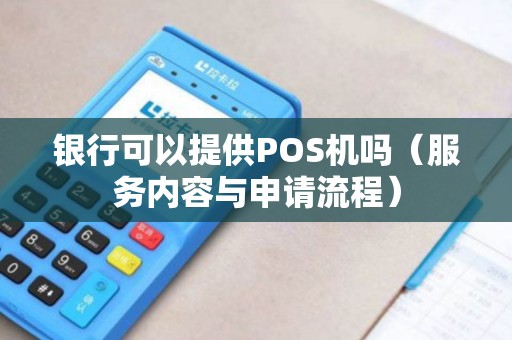 银行可以提供POS机吗（服务内容与申请流程）
