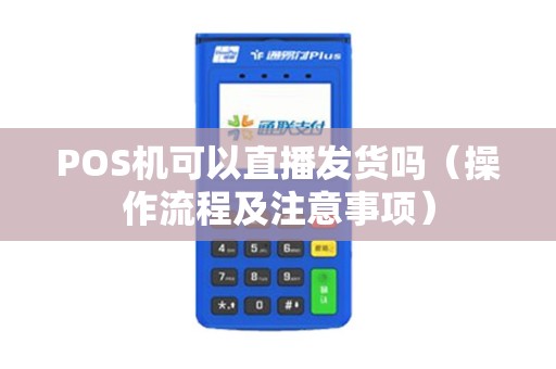 POS机可以直播发货吗（操作流程及注意事项）
