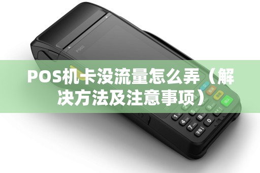POS机卡没流量怎么弄（解决方法及注意事项）