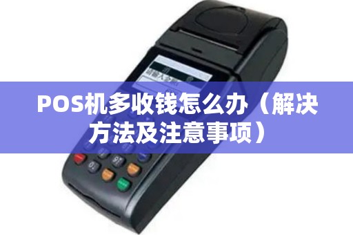 POS机多收钱怎么办（解决方法及注意事项）
