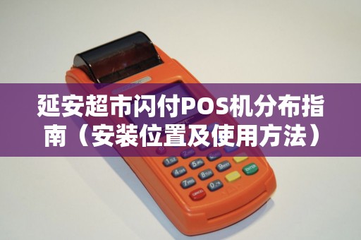延安超市闪付POS机分布指南（安装位置及使用方法）