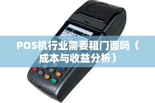POS机行业需要租门面吗（成本与收益分析）