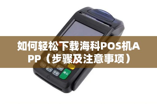 如何轻松下载海科POS机APP（步骤及注意事项）