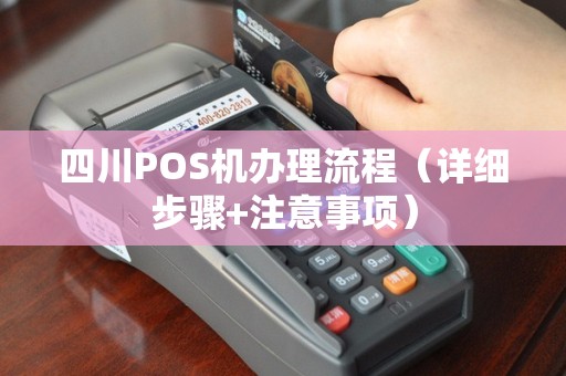 四川POS机办理流程（详细步骤+注意事项）