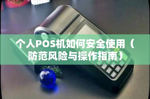 个人POS机如何安全使用（防范风险与操作指南）