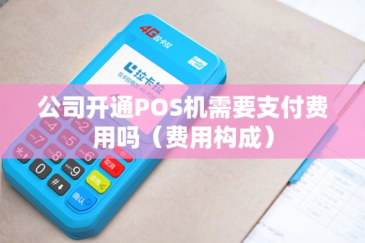 公司开通POS机需要支付费用吗（费用构成）