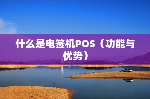 什么是电签机POS（功能与优势）