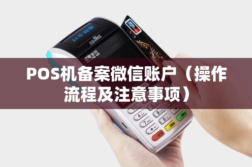 POS机备案微信账户（操作流程及注意事项）